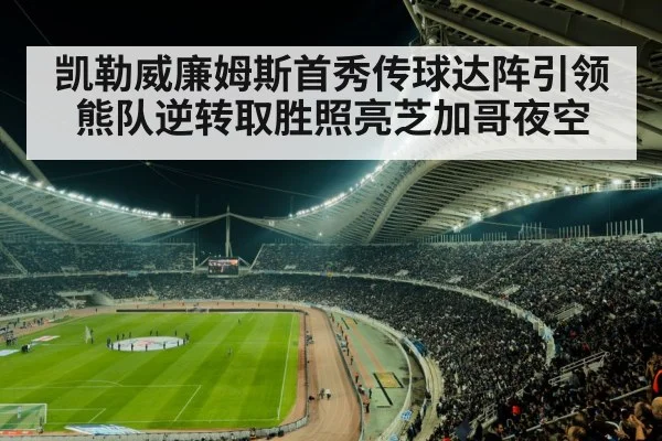 凯勒威廉姆斯首秀传球达阵引领熊队逆转取胜照亮芝加哥夜空