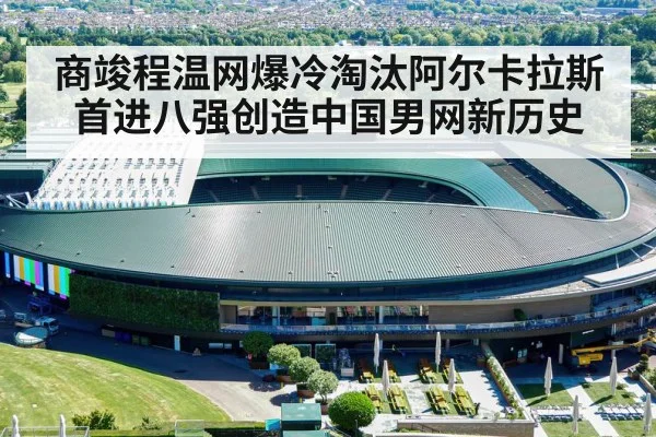 商竣程温网爆冷淘汰阿尔卡拉斯首进八强创造中国男网新历史